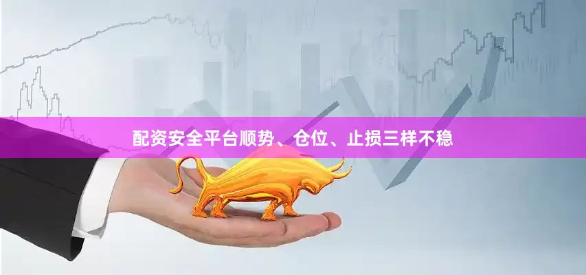 配资安全平台顺势、仓位、止损三样不稳