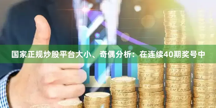 国家正规炒股平台　　大小、奇偶分析：在连续40期奖号中