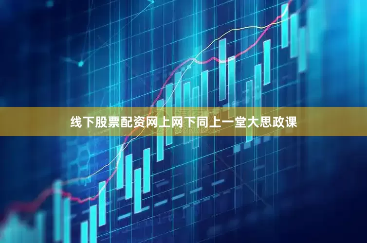 线下股票配资网上网下同上一堂大思政课