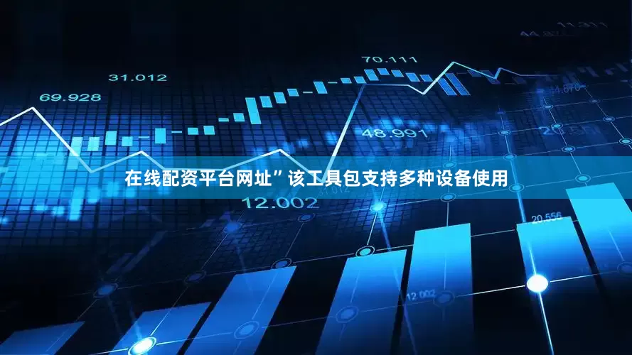 在线配资平台网址”  该工具包支持多种设备使用