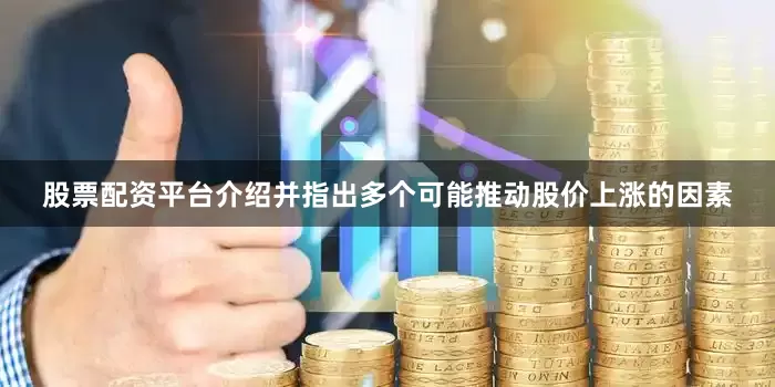 股票配资平台介绍并指出多个可能推动股价上涨的因素